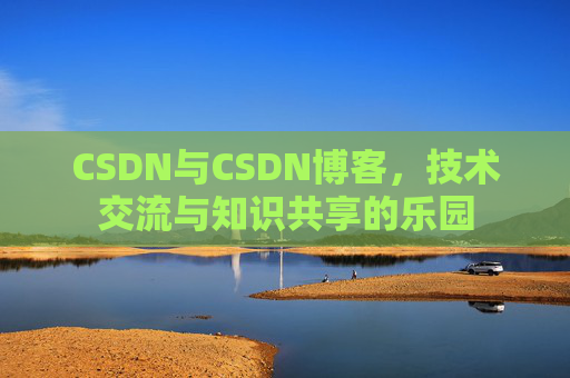 CSDN与CSDN博客，技术交流与知识共享的乐园