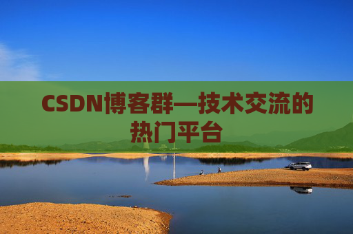 CSDN博客群—技术交流的热门平台